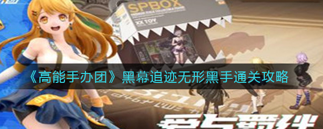 《高能手办团》黑幕追迹无形黑手通关攻略