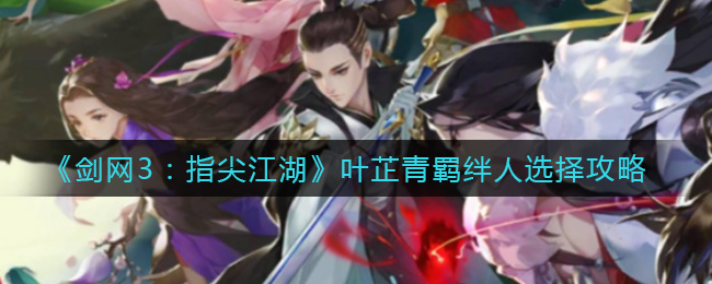《剑网3：指尖江湖》叶芷青羁绊人选择攻略