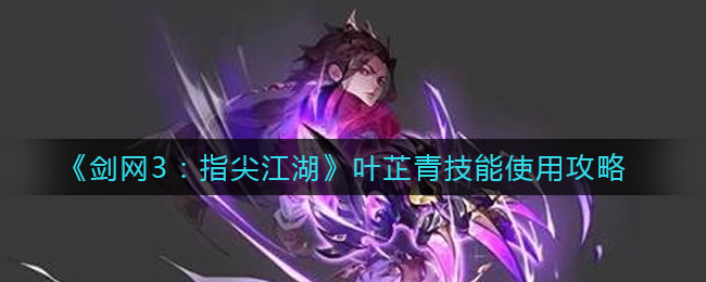 《剑网3：指尖江湖》叶芷青技能使用攻略