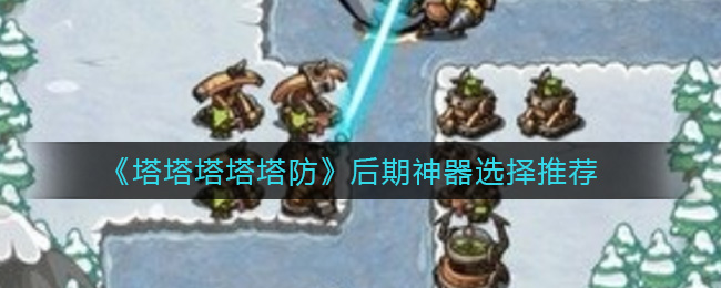 《塔塔塔塔塔防》后期神器选择推荐
