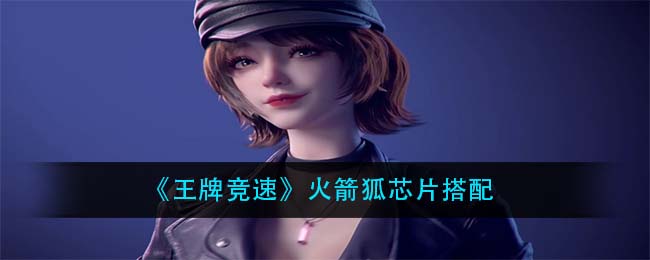 《王牌竞速》火箭狐芯片搭配