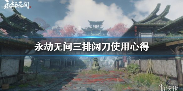 《永劫无间》三排阔刀怎么用？三排阔刀使用心得