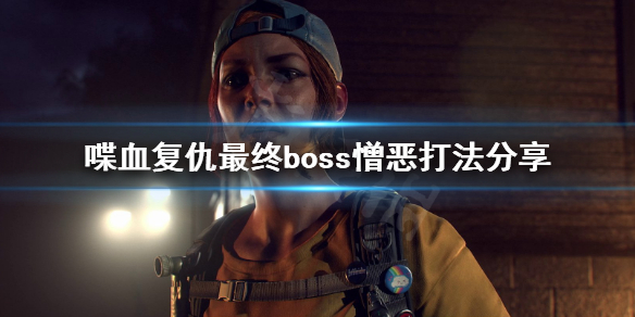 《喋血复仇》最终boss怎么打？最终boss憎恶打法分享
