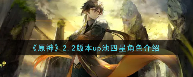 《原神》2.2版本up池四星角色介绍