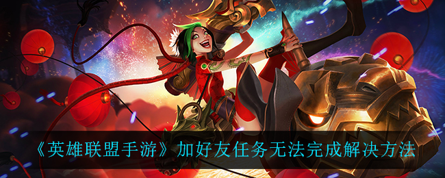 《英雄联盟手游》加好友任务无法完成解决方法