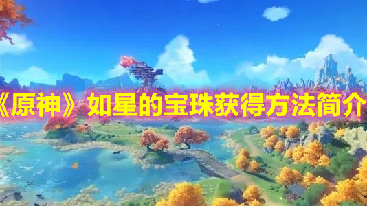 《原神》如星的宝珠获得方法简介 《原神》如星的宝珠获得方法简介