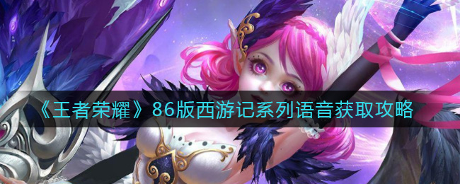 《王者荣耀》86版西游记系列语音获取攻略