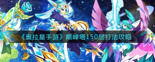 《奥拉星手游》巅峰塔150层打法攻略