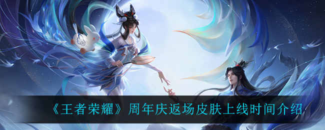 《王者荣耀》周年庆返场皮肤上线时间介绍