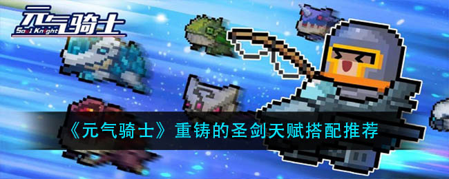 《元气骑士》重铸的圣剑天赋搭配推荐