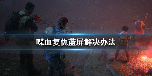 《喋血复仇》蓝屏怎么办？蓝屏解决办法