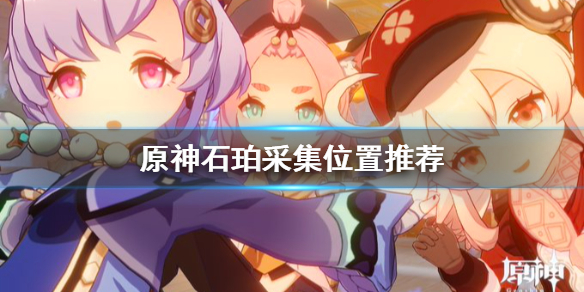 《原神》石珀哪里多？石珀采集位置推荐