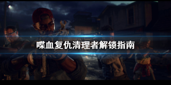 《喋血复仇》清理者怎么解锁？清理者解锁指南