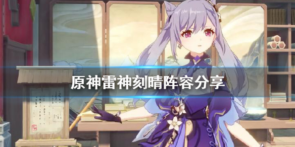 《原神》雷神刻晴怎么玩？雷神刻晴阵容分享