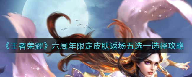 《王者荣耀》六周年限定皮肤返场五选一选择攻略