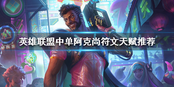 《英雄联盟》中单阿克尚统治战场？中单阿克尚符文天赋推荐