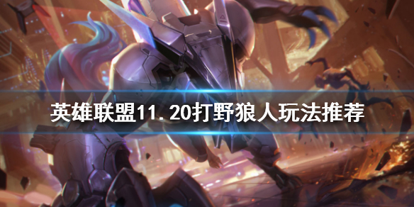 《英雄联盟》打野狼人怎么玩？11.20打野狼人玩法推荐