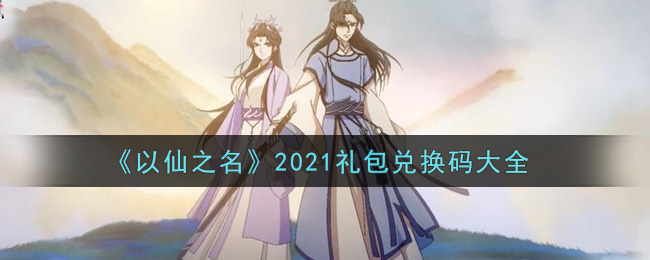 《以仙之名》2021礼包兑换码大全