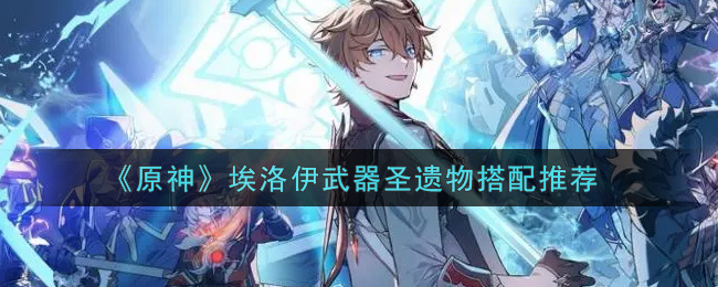《原神》埃洛伊武器圣遗物搭配推荐