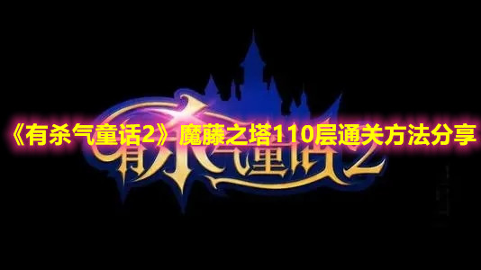 《有杀气童话2》魔藤之塔110层通关方法分享