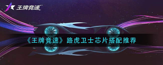 《王牌竞速》路虎卫士芯片搭配推荐