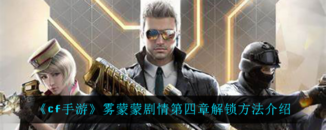《cf手游》雾蒙蒙剧情第四章解锁方法介绍
