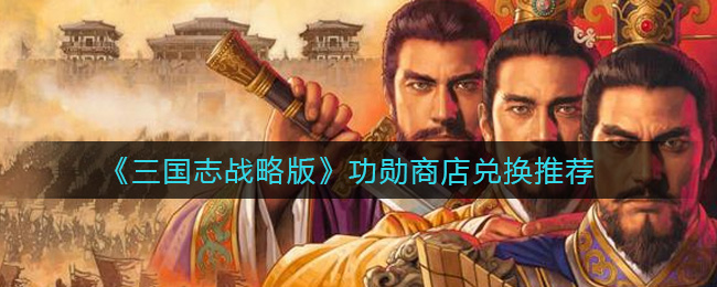 《三国志战略版》功勋商店兑换推荐