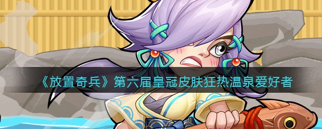 《放置奇兵》第六届皇冠皮肤——狂热温泉爱好者