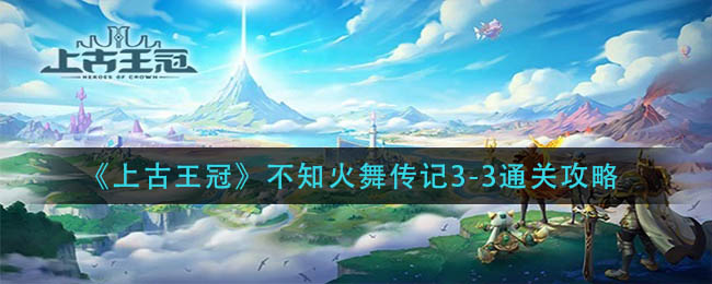 《上古王冠》不知火舞传记3-3通关攻略