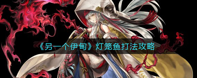 《另一个伊甸》灯笼鱼打法攻略