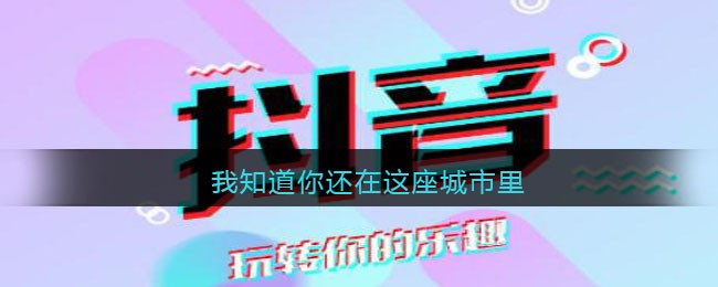 抖音我知道你还在这座城市里是什么歌