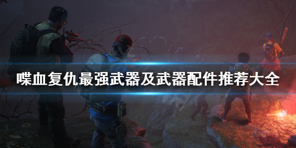 《喋血复仇》最强武器是什么？最强武器及武器配件推荐大全