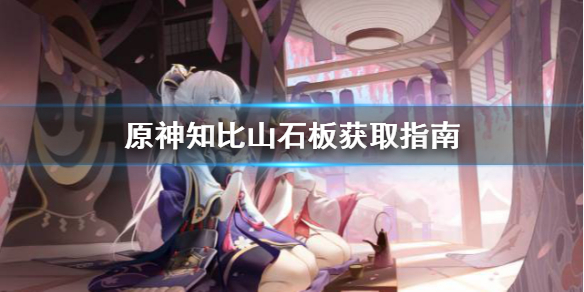 《原神》知比山石板怎么获得？知比山石板获取指南