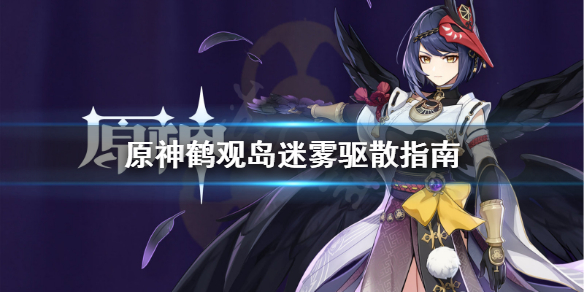 《原神》鹤观岛迷雾怎么驱散？鹤观岛迷雾驱散指南