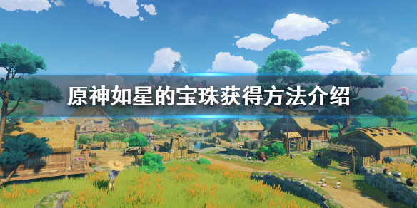 《原神》如星的宝珠怎么获得？如星的宝珠获得方法介绍