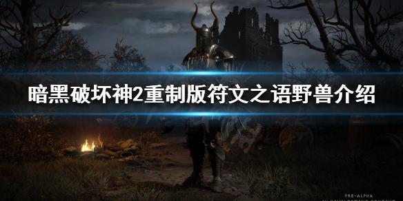 《暗黑破坏神2重制版》野兽是什么？符文之语野兽介绍
