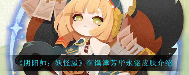 《阴阳师：妖怪屋》御馔津芳华永铭皮肤介绍