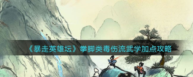 《暴走英雄坛》拳脚类毒伤流武学加点攻略