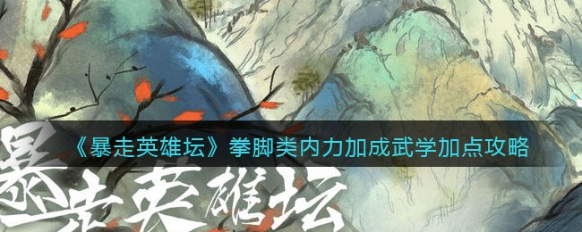 《暴走英雄坛》拳脚类内力加成武学加点攻略