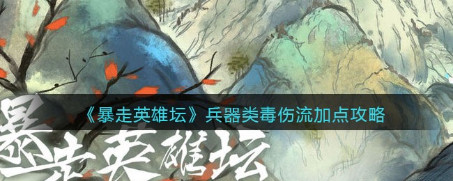 《暴走英雄坛》兵器类毒伤流加点攻略