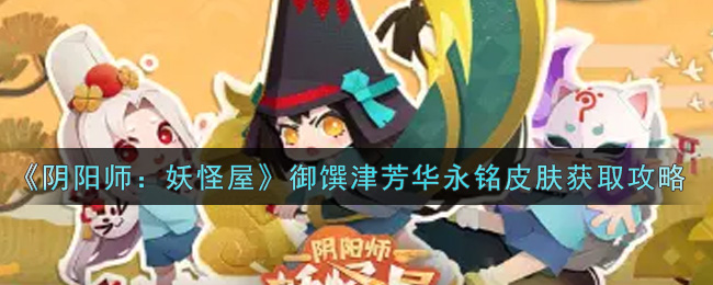 《阴阳师：妖怪屋》御馔津芳华永铭皮肤获取攻略