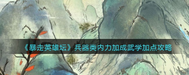 《暴走英雄坛》兵器类内力加成武学加点攻略