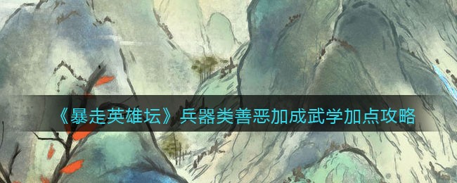 《暴走英雄坛》兵器类善恶加成武学加点攻略