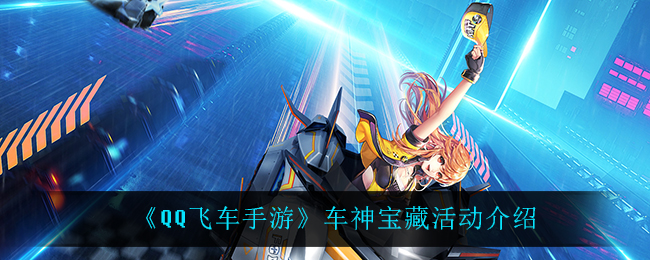 《QQ飞车手游》车神宝藏活动介绍
