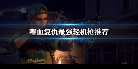 《喋血复仇》最强轻机枪是什么？最强轻机枪推荐
