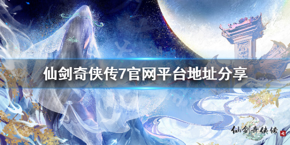 《仙剑奇侠传7》官网最新消息 官网平台地址分享