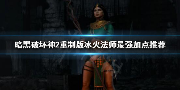 《暗黑破坏神2重制版》法师该怎么玩？冰火法师最强加点推荐