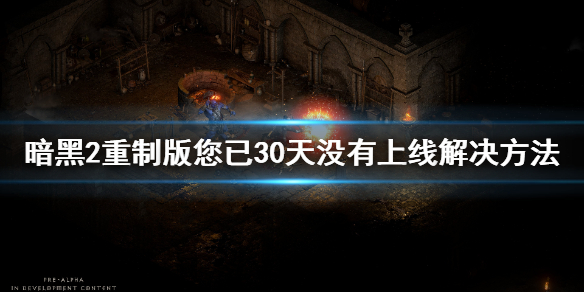 《暗黑破坏神2重制版》你已30天没有上线怎么解决？你已30天没有上线解决方法