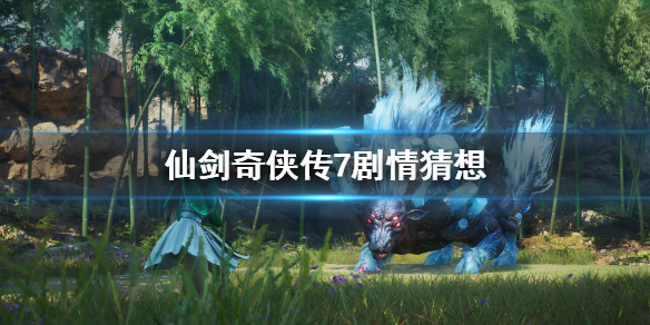 《仙剑奇侠传7》剧情猜想 历代仙剑时间线剧情简析