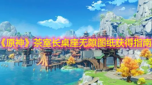 《原神》茶室长桌座无隙图纸获得指南